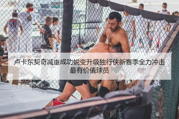 卢卡东契奇减重成功蜕变升级独行侠新赛季全力冲击最有价值球员